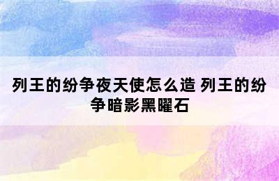 列王的纷争夜天使怎么造 列王的纷争暗影黑曜石